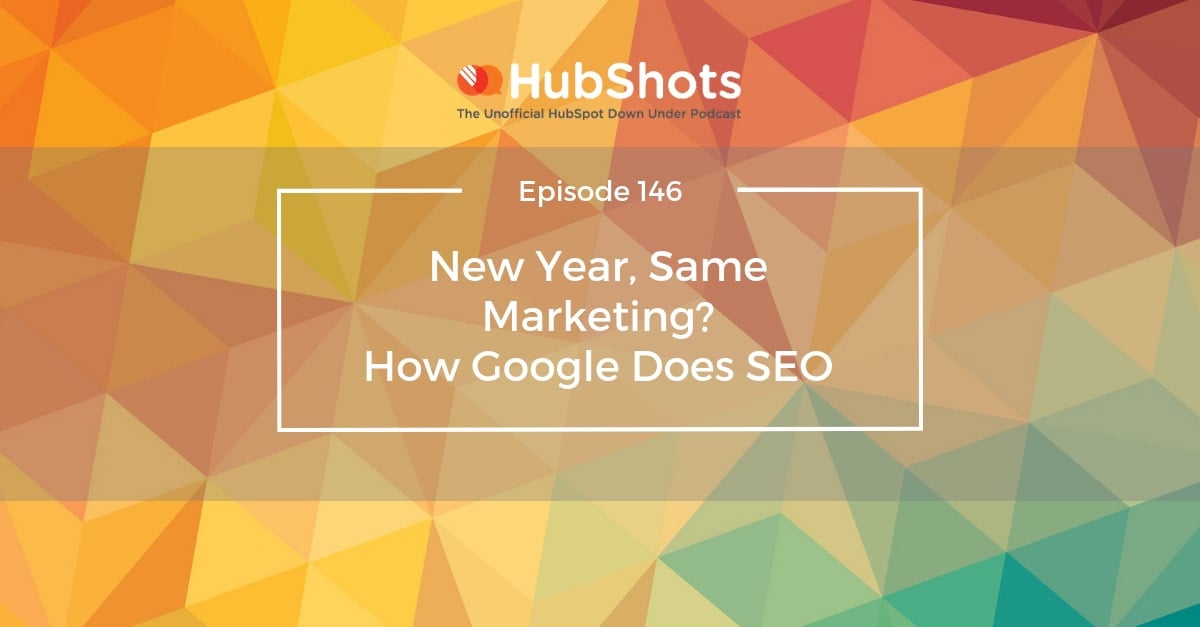 HubShots Episode 146: New Year, Same Marketing? How Google Does SEO