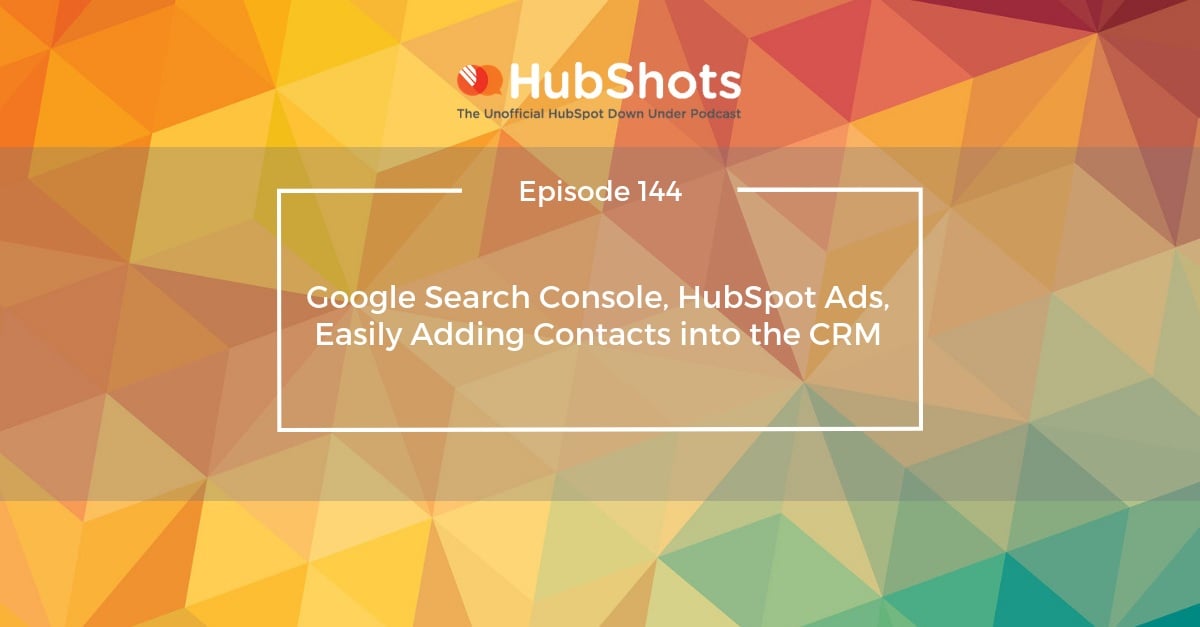 Episode 144: Google Search Console, HubSpot Ads, Easily Adding Contacts into the CRM