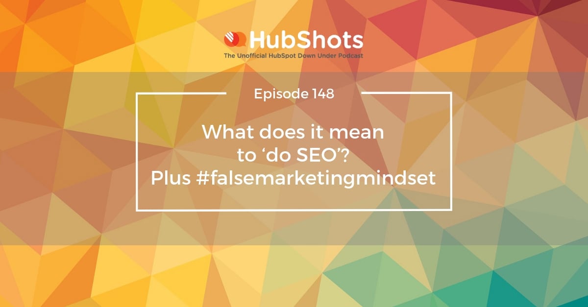 Episode 148: What does it mean to ‘do SEO’? Plus #falsemarketingmindset