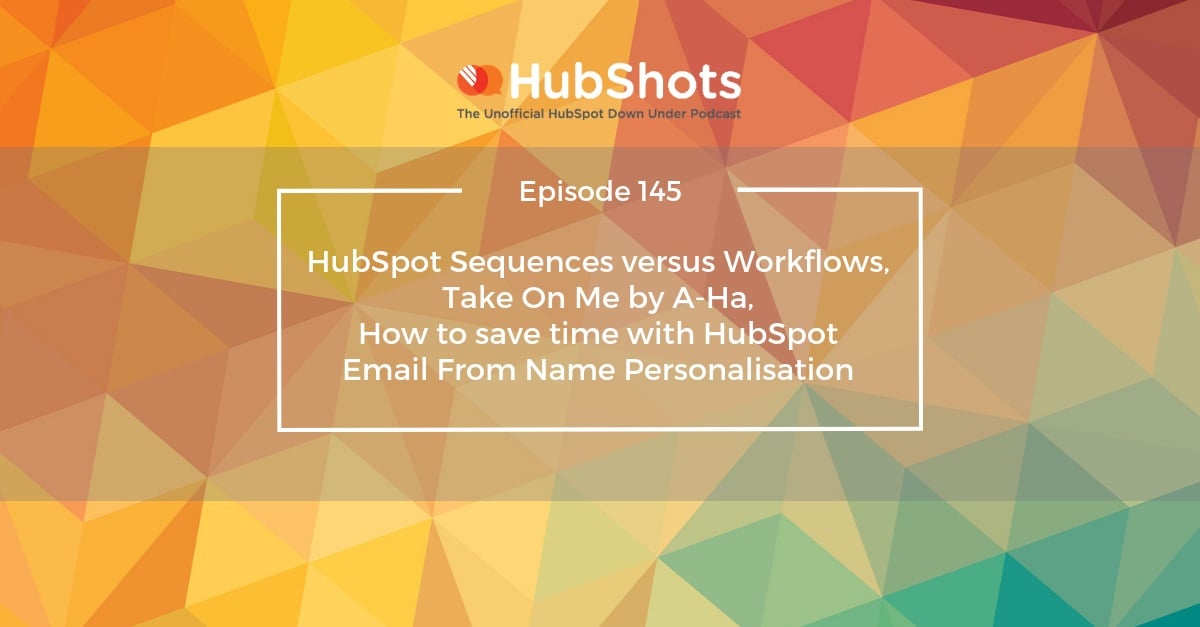 HubShots Episode 145: HubSpot Sequences versus Workflows, Take On Me by A-Ha, How to save time with HubSpot Email From Name Personalisation