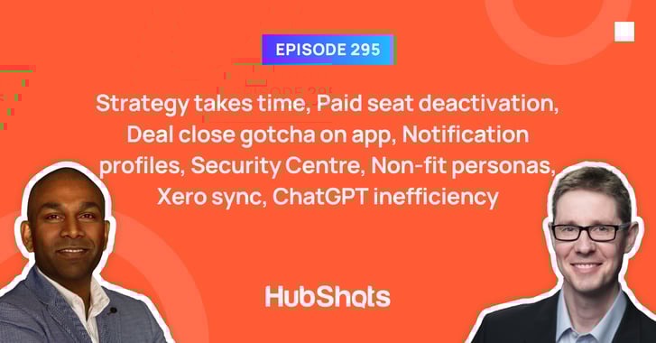 Episode 295: Strategy takes time, Paid seat deactivation, Deal close gotcha on app, Notification profiles, Security Centre, Non-fit personas, Xero sync, ChatGPT inefficiency