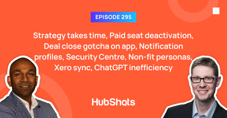 Episode 295: Strategy takes time, Paid seat deactivation, Deal close gotcha on app, Notification profiles, Security Centre, Non-fit personas, Xero sync, ChatGPT inefficiency