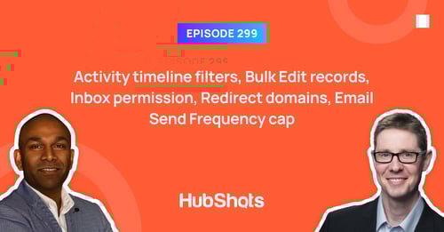 HubShots Episode 299: Activity timeline filters, Bulk Edit records, Inbox permission, Redirect domains, Email Send Frequency cap
