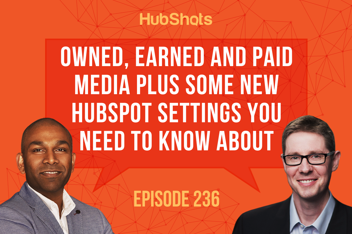 Episode 236: Owned, Earned and Paid Media plus some new HubSpot settings you need to know about