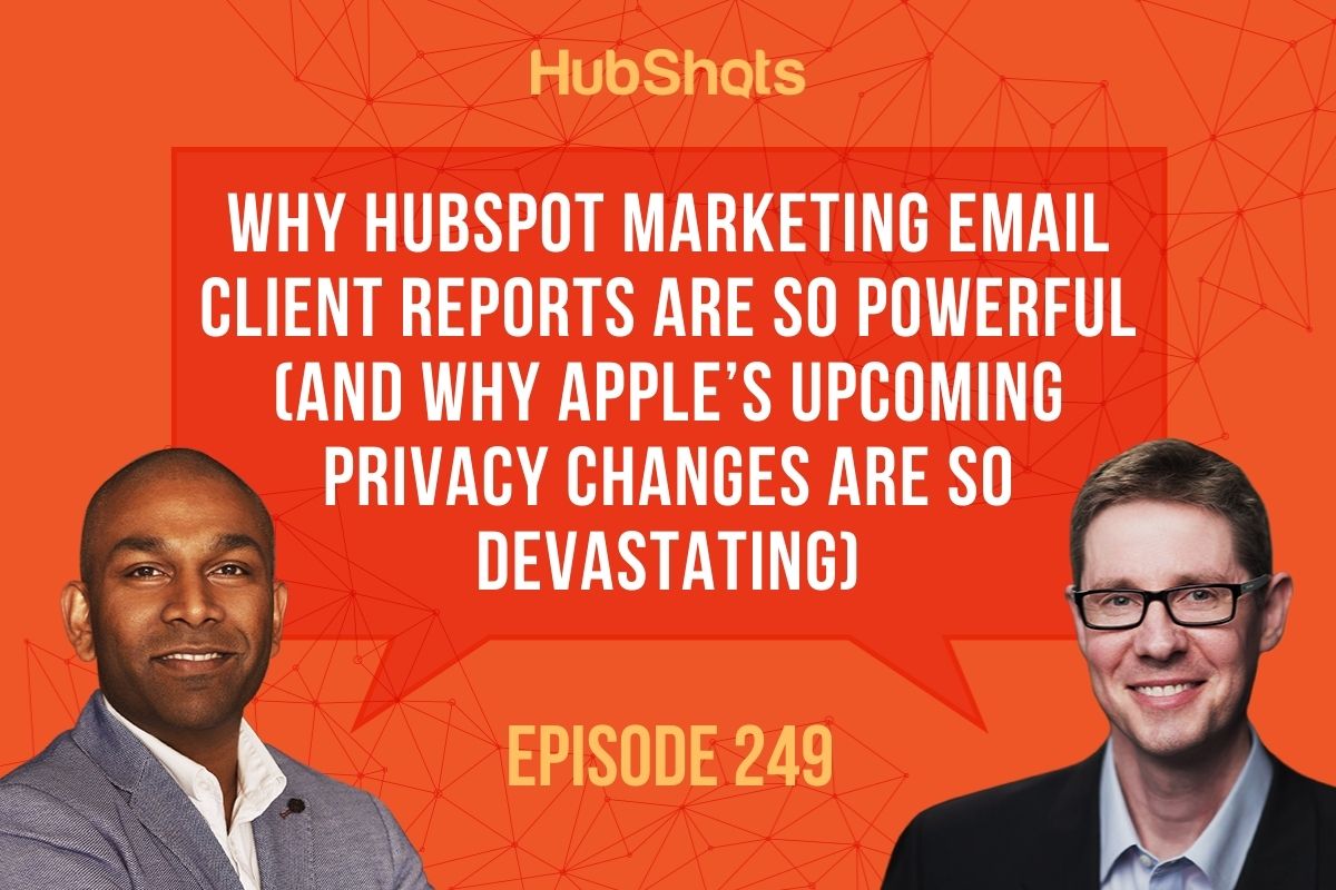 Episode 249: Why HubSpot Marketing Email Client Reports are so powerful (and why Apple’s upcoming privacy changes are so devastating)