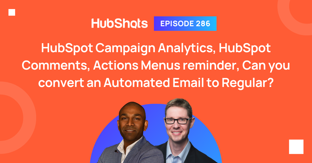 Episode 286: HubSpot Campaign Analytics, HubSpot Comments, Actions Menus reminder, Can you convert an Automated Email to Regular?