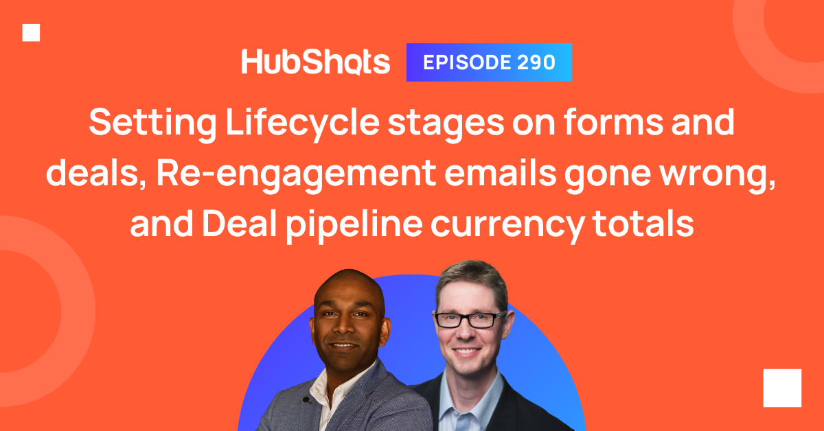 Episode 290: Setting Lifecycle stages on forms and deals, Re-engagement emails gone wrong, and Deal pipeline currency totals