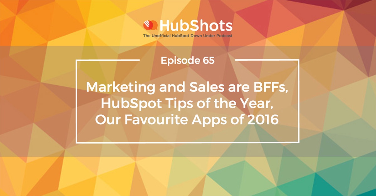 Episode 65: Marketing and Sales are BFFs, HubSpot Tips of the Year, Our Favourite Apps of 2016