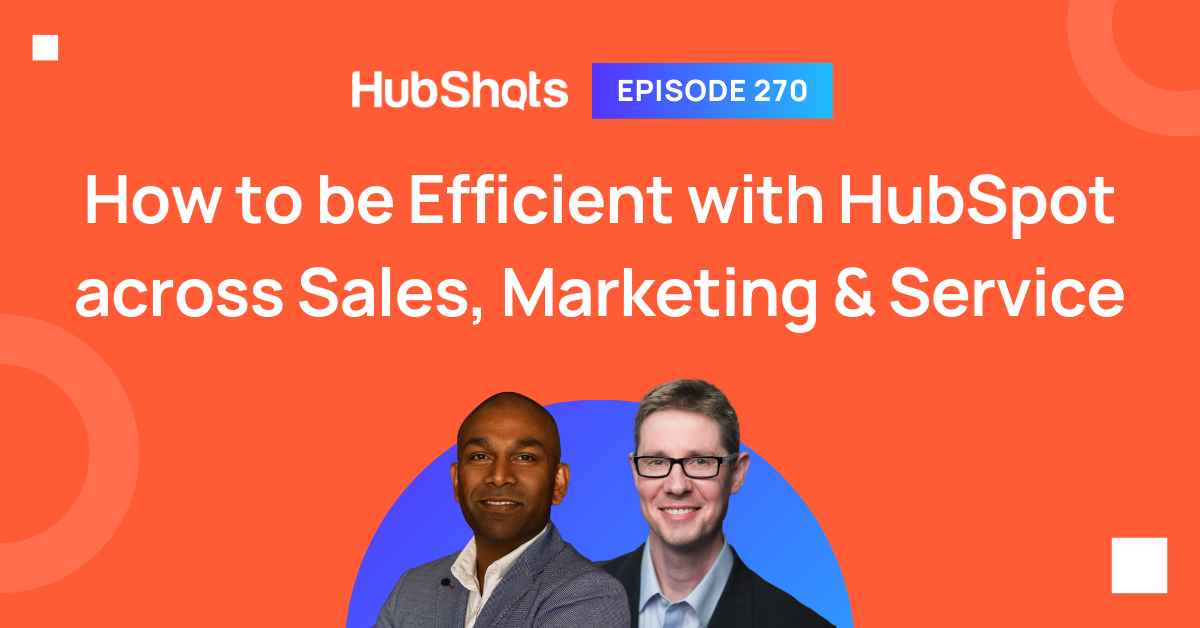 Episode 270: How to be Efficient with HubSpot across Sales, Marketing & Service