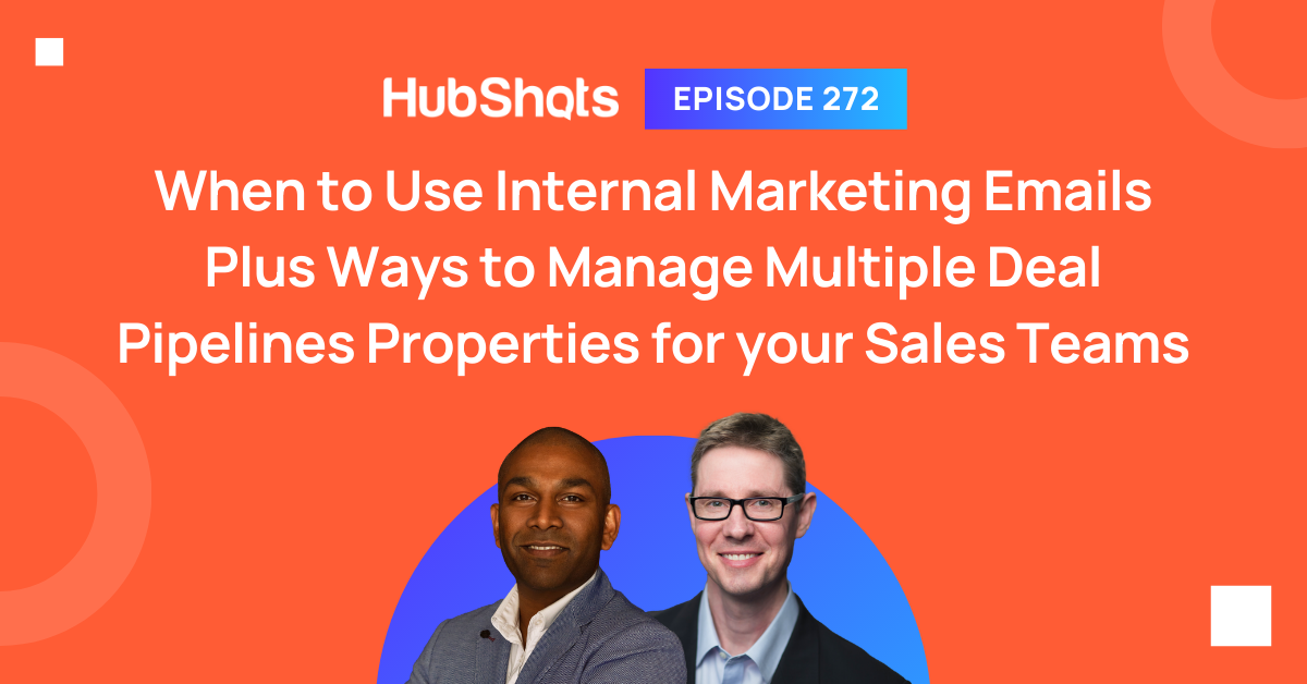 Episode 272: When to Use Internal Marketing Emails Plus Ways to Manage Multiple Deal Pipelines Properties for your Sales Teams