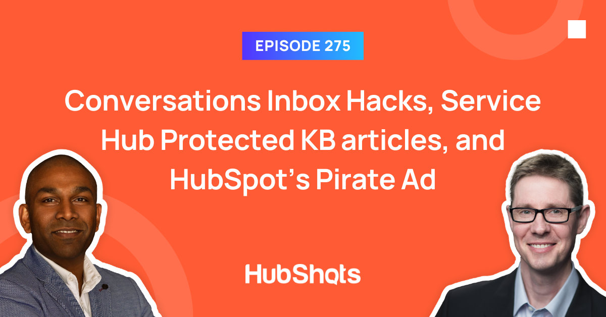 Episode 275: Conversations Inbox Hacks, Service Hub Protected KB articles, and HubSpot’s Pirate Ad