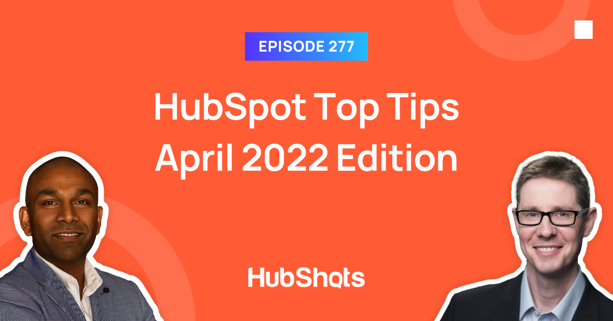 Episode 277: HubSpot Top Tips April 2022 Edition