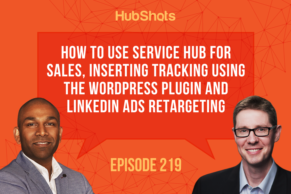 Episode 219: How to use Service Hub for Sales, Inserting tracking using the WordPress Plugin and LinkedIn Ads retargeting