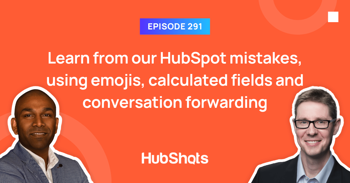 Episode 291: Learn from our HubSpot mistakes, using emojis, calculated fields and conversation forwarding