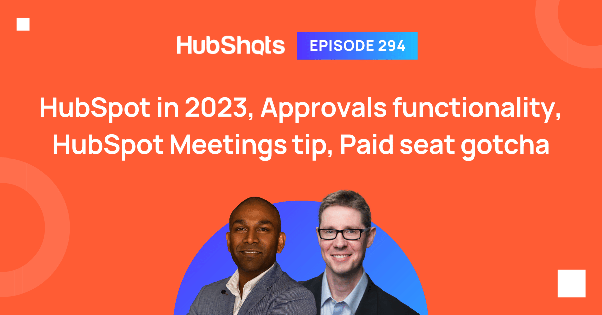 Episode 294: HubSpot in 2023, Approvals functionality, HubSpot Meetings tip, Paid seat gotcha